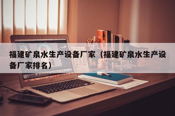 福建矿泉水生产设备厂家（福建矿泉水生产设备厂家排名）  第1张